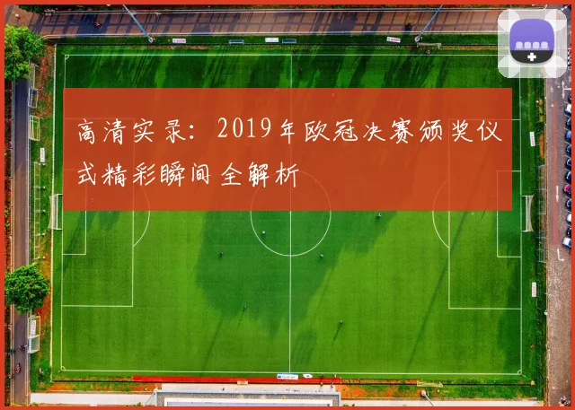 高清实录：2019年欧冠决赛颁奖仪式精彩瞬间全解析