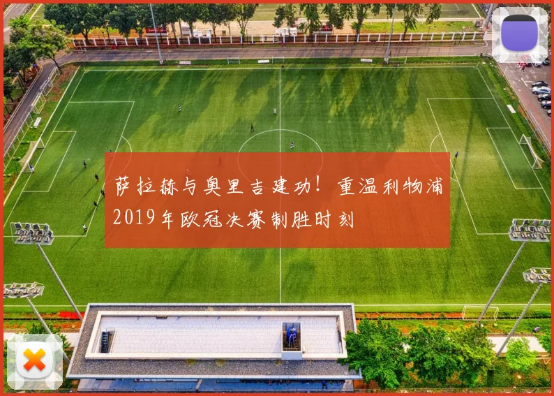 萨拉赫与奥里吉建功！重温利物浦2019年欧冠决赛制胜时刻