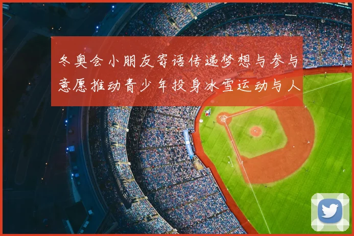 冬奥会小朋友寄语传递梦想与参与意愿推动青少年投身冰雪运动与人才培养