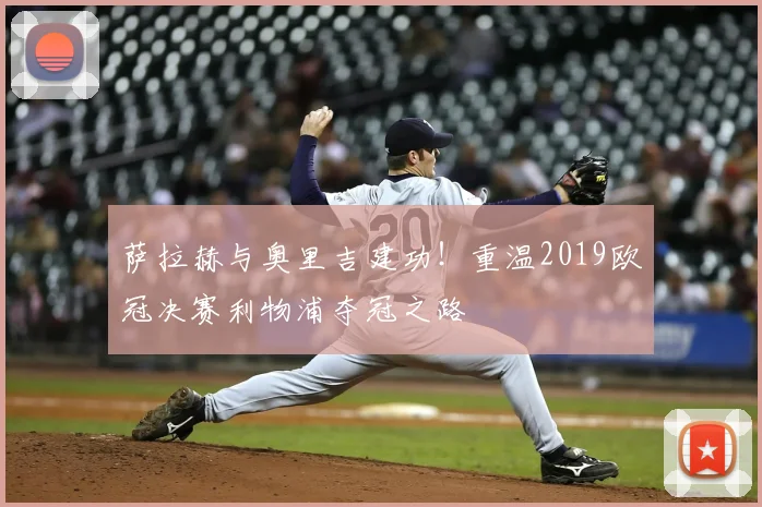 萨拉赫与奥里吉建功！重温2019欧冠决赛利物浦夺冠之路