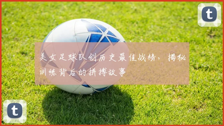 美女足球队创历史最佳战绩，揭秘训练背后的拼搏故事