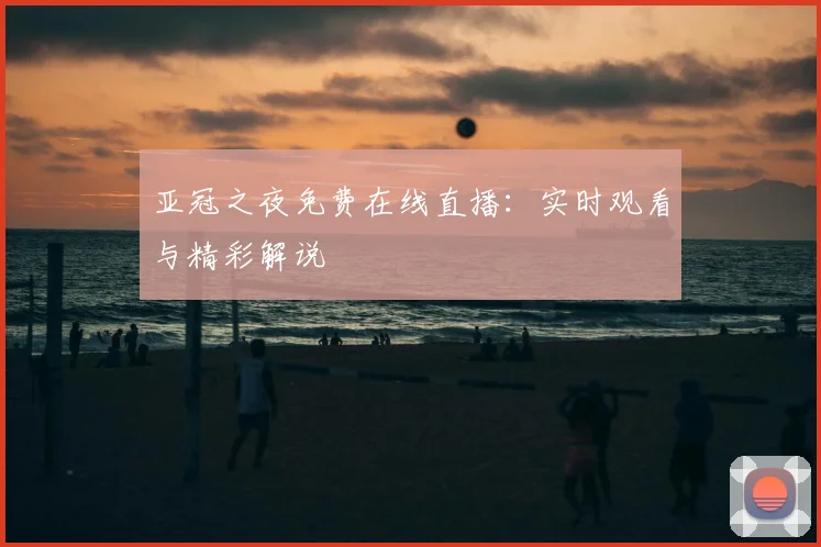 亚冠之夜免费在线直播：实时观看与精彩解说