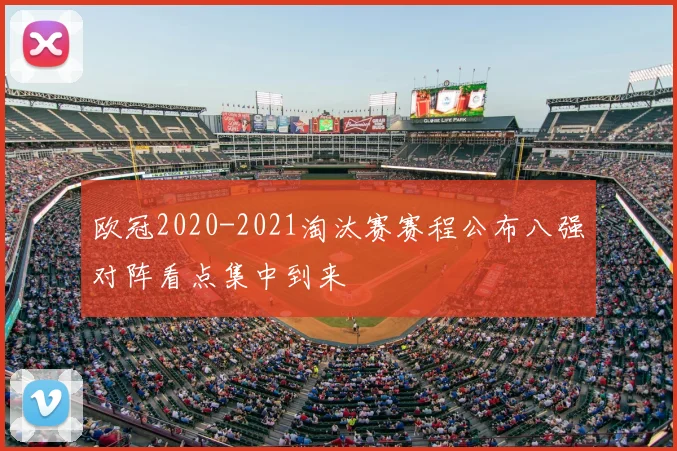 欧冠2020-2021淘汰赛赛程公布八强对阵看点集中到来