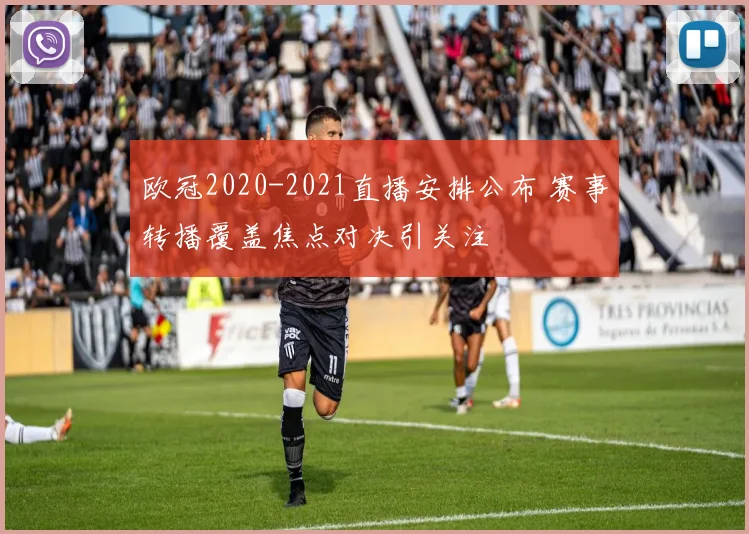 欧冠2020-2021直播安排公布 赛事转播覆盖焦点对决引关注