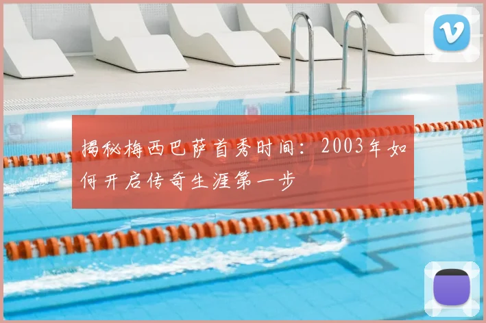 揭秘梅西巴萨首秀时间：2003年如何开启传奇生涯第一步