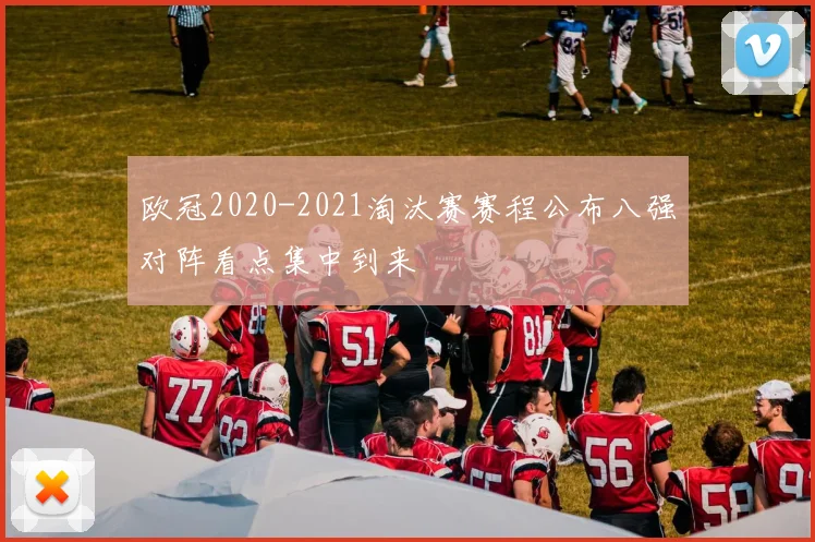 欧冠2020-2021淘汰赛赛程公布八强对阵看点集中到来