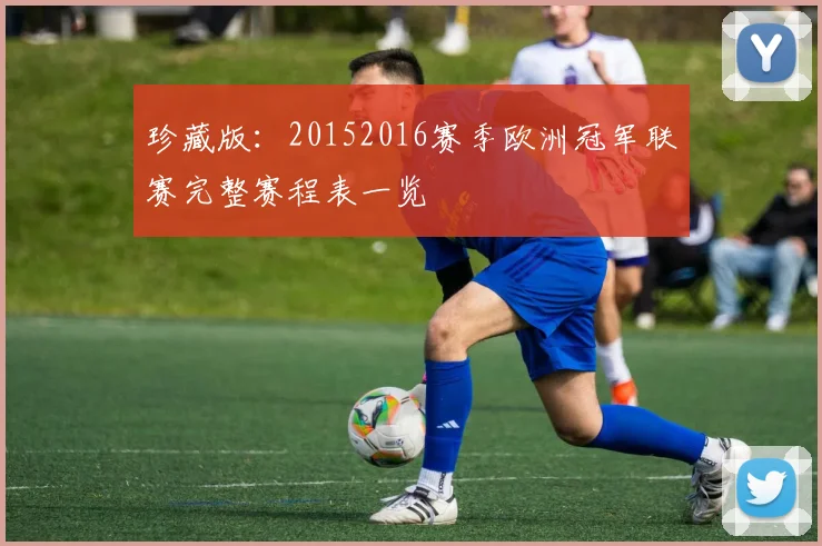 珍藏版：20152016赛季欧洲冠军联赛完整赛程表一览